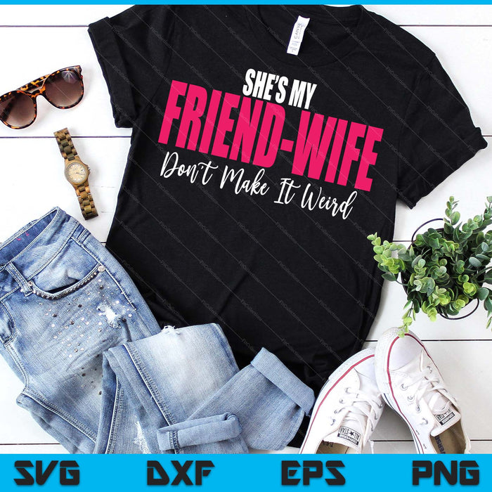 She's My Friend-Wife Don't Make It Weird Funny Saying Quote SVG PNG Digital Printable Files
