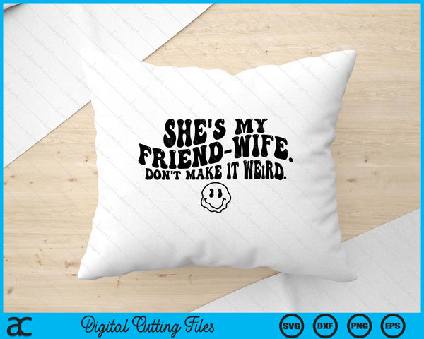 She's My Friend-Wife Don't Make It Weird Funny Saying Quote SVG PNG Digital Printable Files