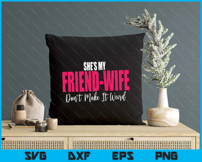 She's My Friend-Wife Don't Make It Weird Funny Saying Quote SVG PNG Digital Printable Files