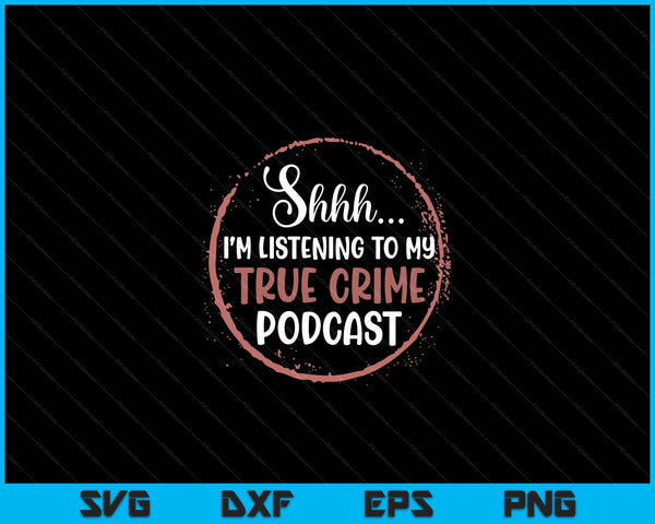 Shhh I'm Listening To My True Crime Murder Podcast Women SVG PNG Digital Cutting Files