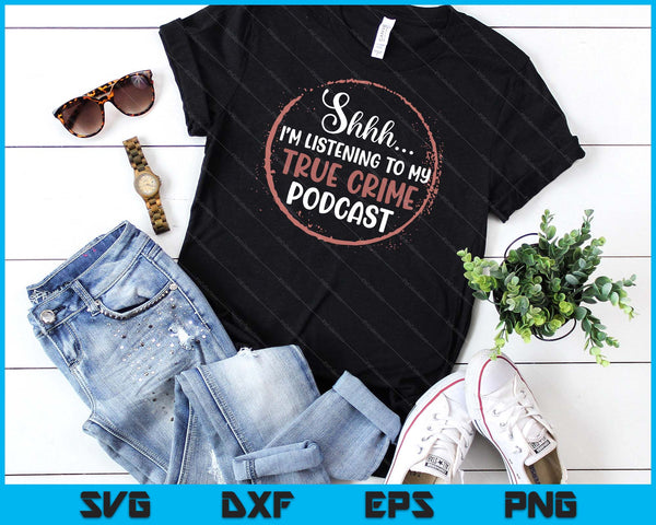 Shhh I'm Listening To My True Crime Murder Podcast Women SVG PNG Digital Cutting Files