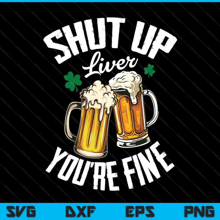 Shut up liver you're fine for a St Patrick's Day fan SVG cut file