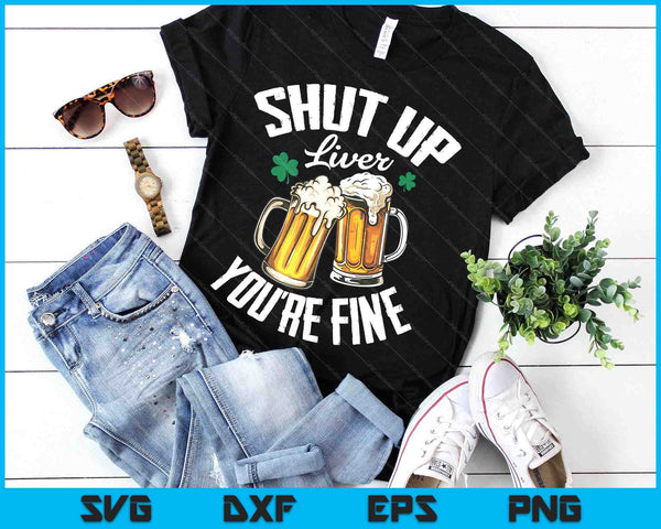 Shut Up Liver You're Fine For A St Patrick's Day Fan SVG PNG Digital Printable Files