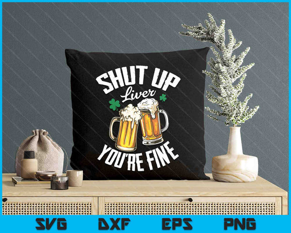 Shut Up Liver You're Fine For A St Patrick's Day Fan SVG PNG Digital Printable Files