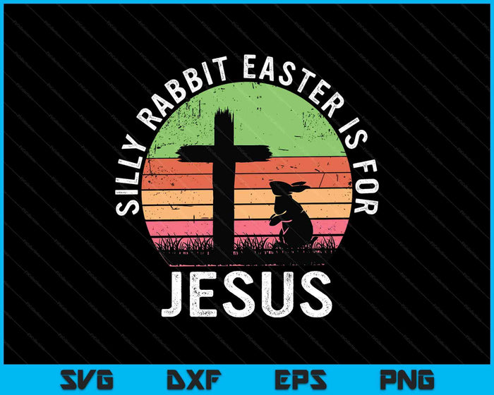 Silly Rabbit Easter Is For Jesus Christian Religious SVG PNG Digital Printable Files