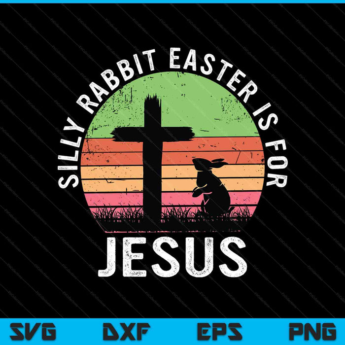Silly Rabbit Easter Is For Jesus Christian Religious SVG PNG Digital Printable Files