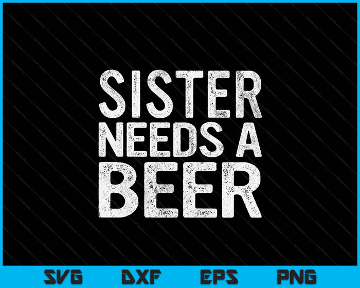 Sister Needs A Beer Funny Women Drinking Mother's Day SVG PNG Digital Printable Files