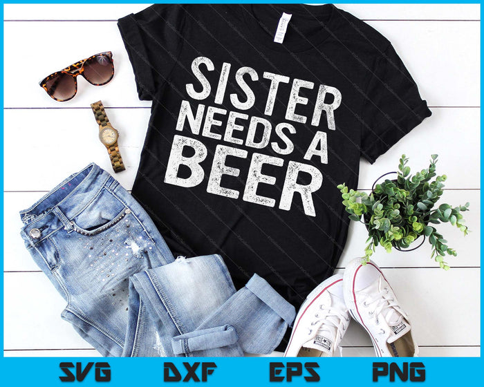 Sister Needs A Beer Funny Women Drinking Mother's Day SVG PNG Digital Printable Files