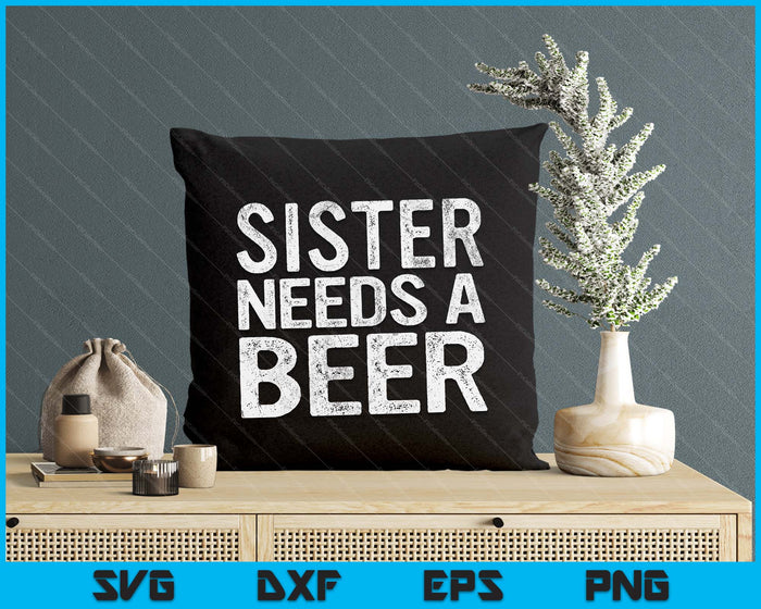 Sister Needs A Beer Funny Women Drinking Mother's Day SVG PNG Digital Printable Files