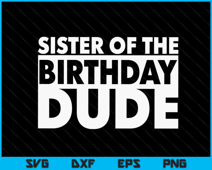 Sister Of The Birthday Dude SVG PNG Digital Cutting Files