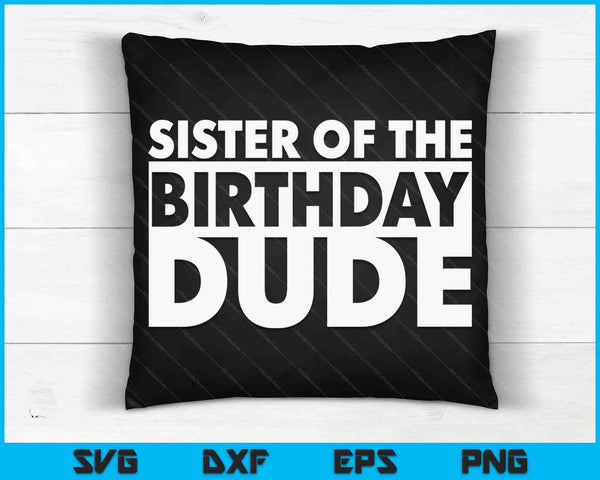 Sister Of The Birthday Dude SVG PNG Digital Cutting Files