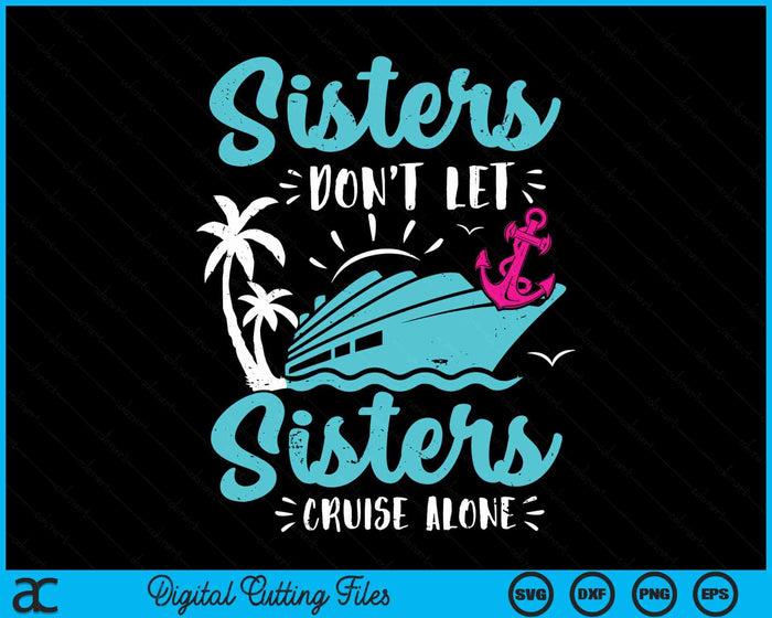 Sisters Don't Let Sisters Cruise Alone Vacation Gift SVG PNG Digital Cutting Files