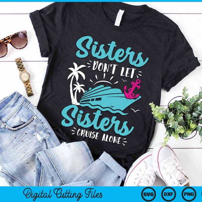 Sisters Don't Let Sisters Cruise Alone Vacation Gift SVG PNG Digital Cutting Files