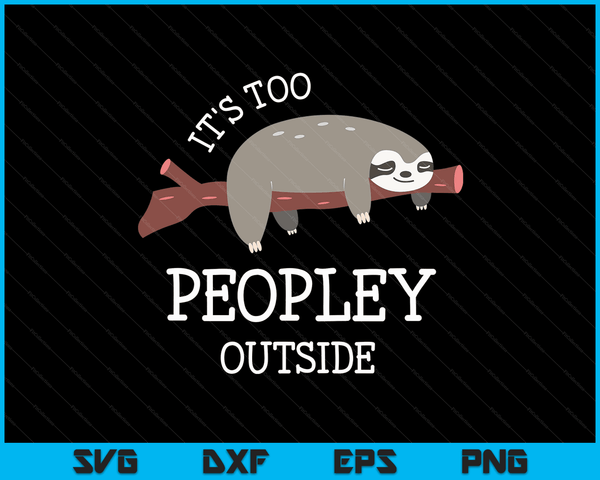 Sloth Gifts for Introverts It's Too Peopley Outside SVG PNG Digital Cutting Files