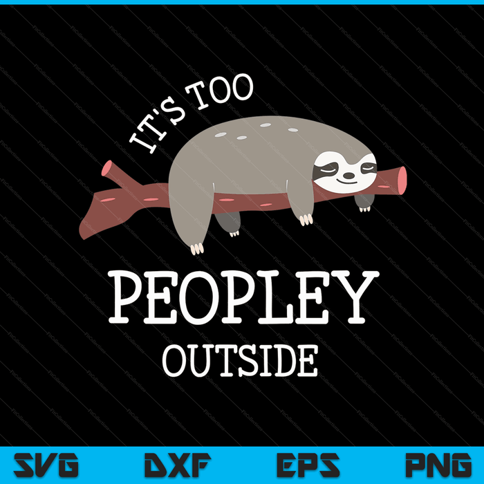 Sloth Gifts for Introverts It's Too Peopley Outside SVG PNG Digital Cutting Files