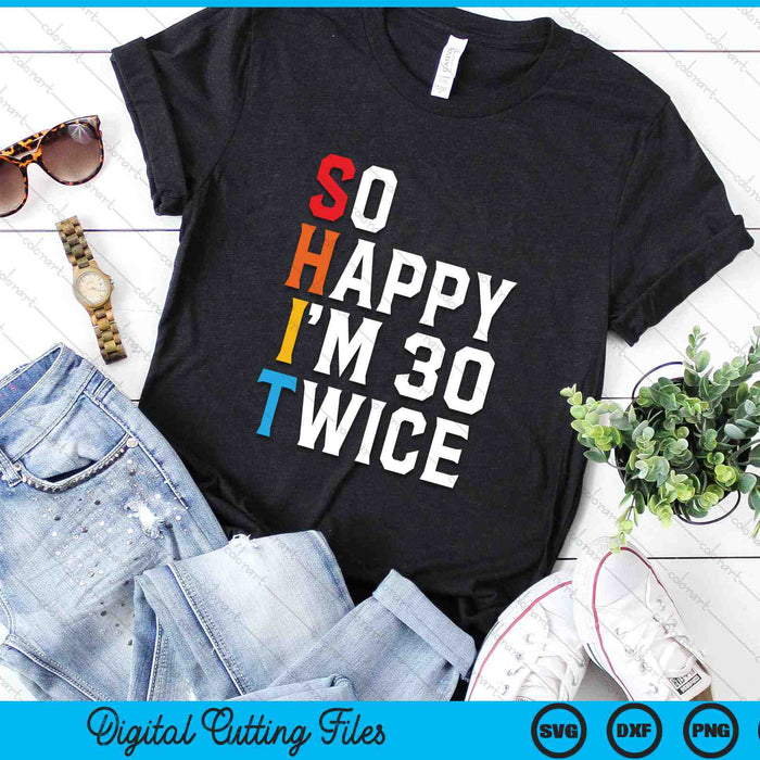 So Happy I'm 30 Twice Sarcastic Funny 60 Years Old Vintage 60th Birthday SVG PNG Digital Cutting Files