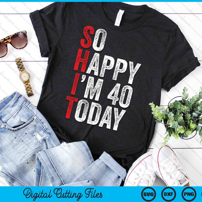 So Happy I'm 40 Today Funny 40th Birthday Jokes SVG PNG Digital Cutting Files