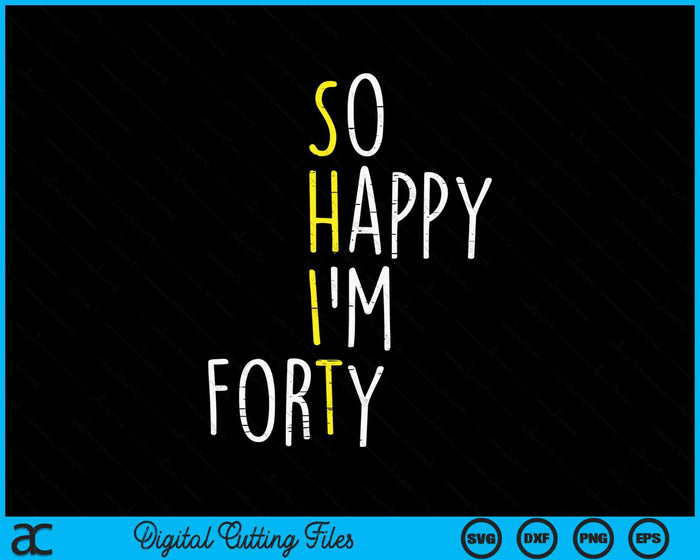 So Happy Im Forty 40 Years Yrs Old 40th Birthday SVG PNG Digital Printable Files