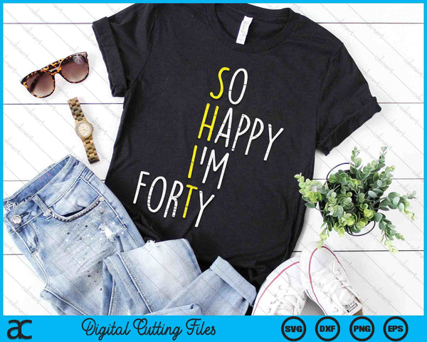 So Happy Im Forty 40 Years Yrs Old 40th Birthday SVG PNG Digital Printable Files