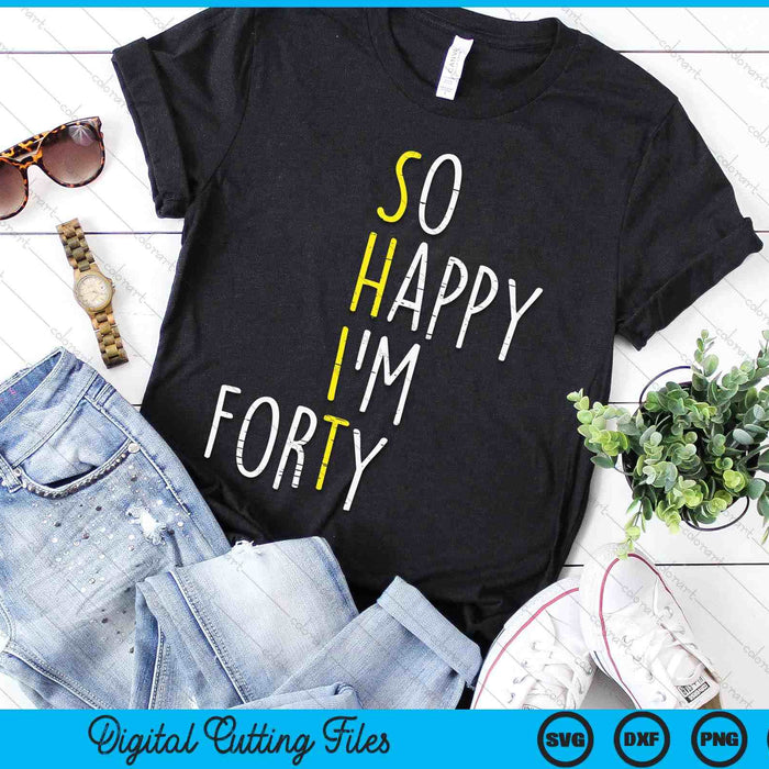 So Happy Im Forty 40 Years Yrs Old 40th Birthday SVG PNG Digital Printable Files