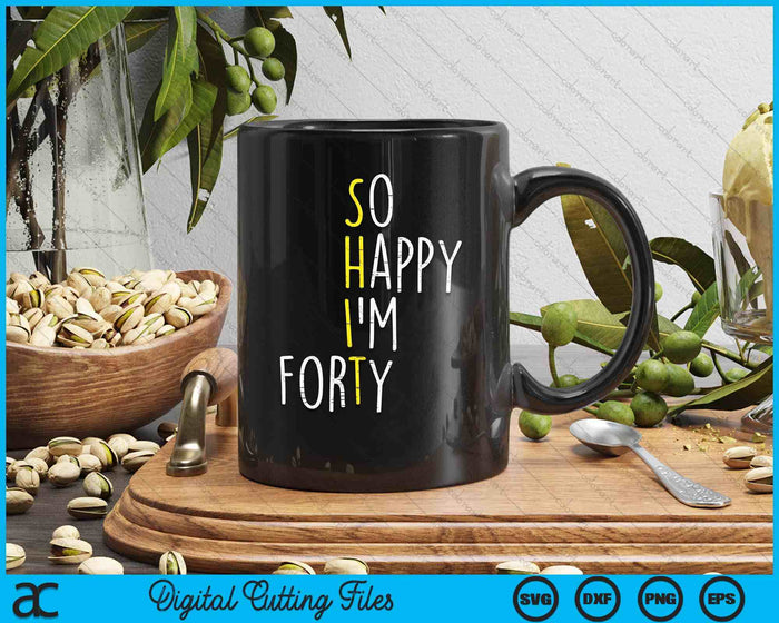 So Happy Im Forty 40 Years Yrs Old 40th Birthday SVG PNG Digital Printable Files