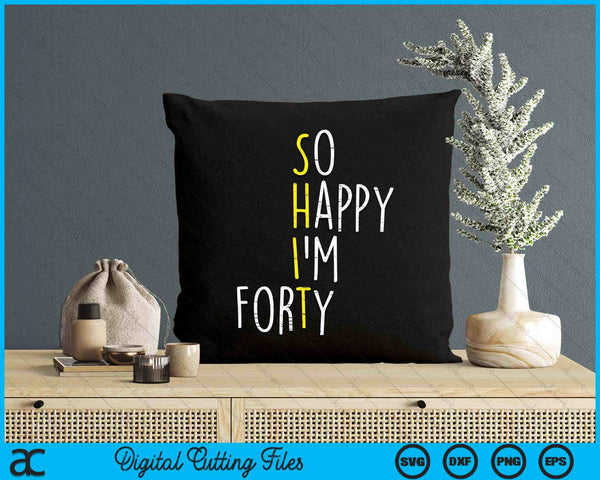 So Happy Im Forty 40 Years Yrs Old 40th Birthday SVG PNG Digital Printable Files