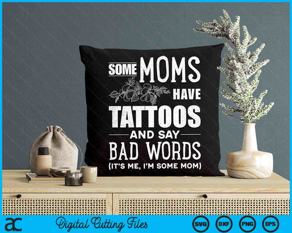 Some Moms Have Tattoos & Say Bad Words Mom Life Motherhood SVG PNG Digital Cutting Files