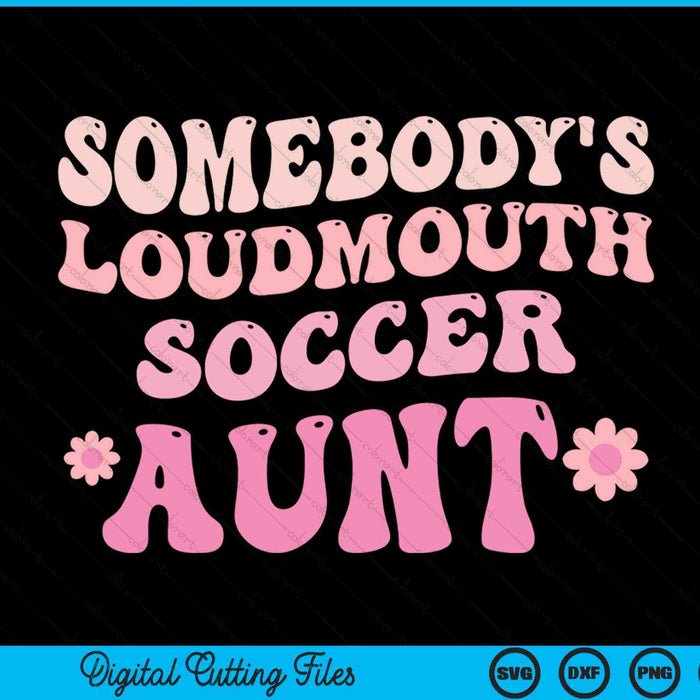 Somebody's Loudmouth Soccer Aunt SVG PNG Digital Cutting Files