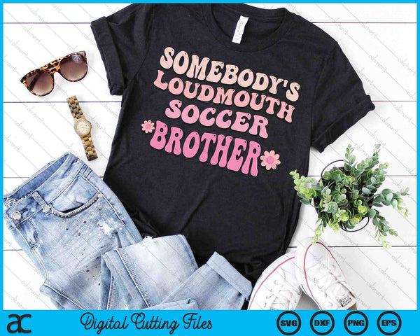 Somebody's Loudmouth Soccer Brother SVG PNG Digital Cutting Files