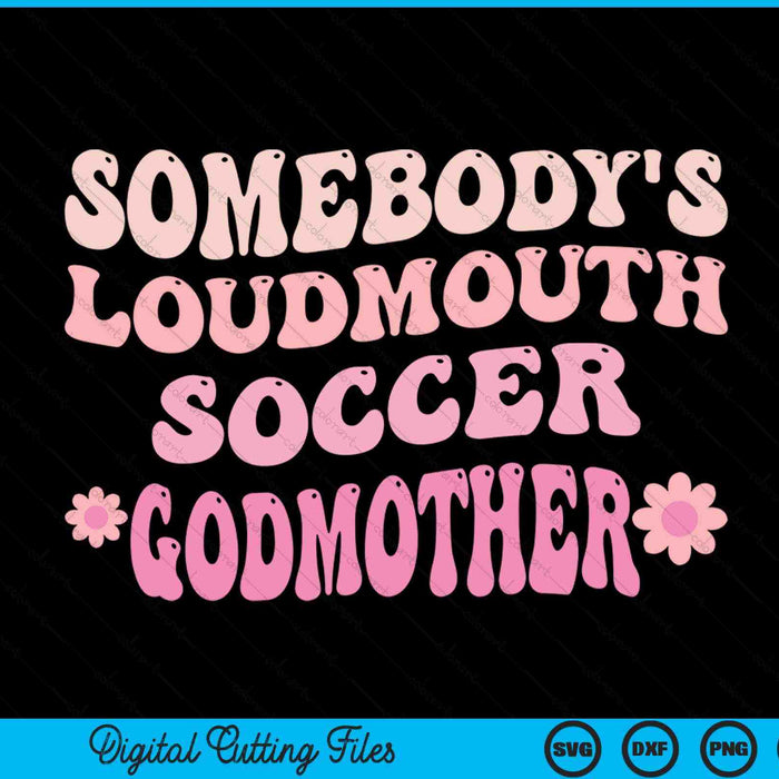 Somebody's loudmouth soccer godmother SVG PNG cut file for Cricut