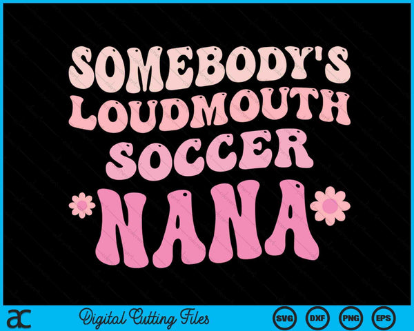 Somebody's Loudmouth Soccer Nana SVG PNG Digital Cutting Files