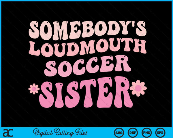 Somebody's Loudmouth Soccer Sister SVG PNG Digital Cutting Files