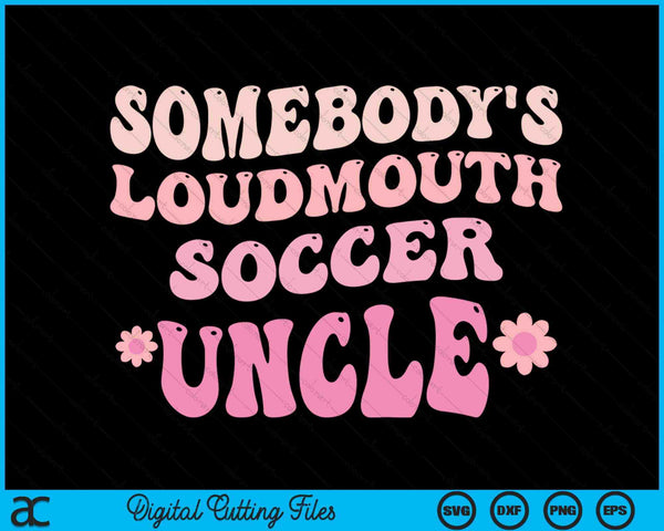 Somebody's Loudmouth Soccer Uncle SVG PNG Digital Cutting Files