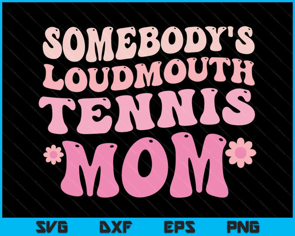 Somebody's Loudmouth Tennis Mom Mothers Day SVG PNG Digital Cutting Files
