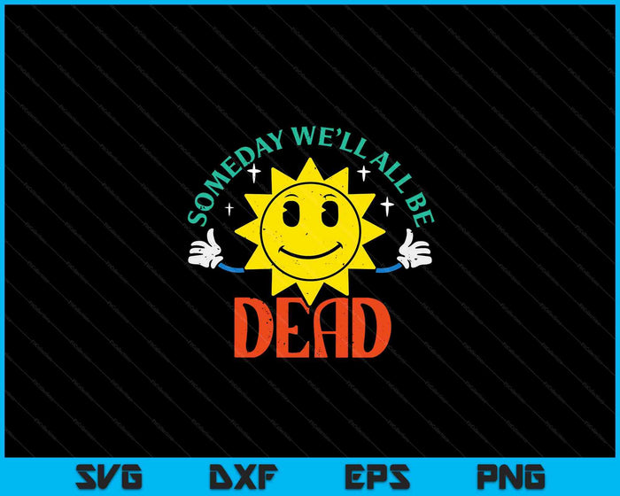 Someday Well All Be Dead Funny Saying Existential SVG PNG Digital Cutting Files