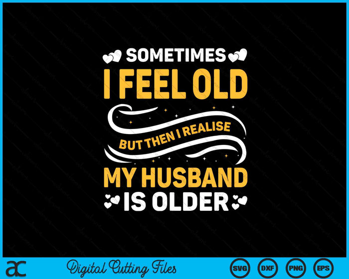 Sometimes I Feel Old I Realise my Husband is Older SVG PNG Digital Printable Files
