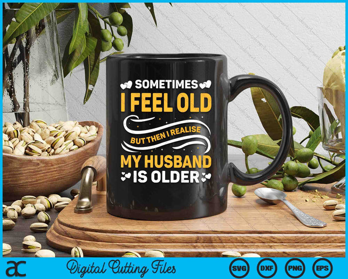 Sometimes I Feel Old I Realise my Husband is Older SVG PNG Digital Printable Files