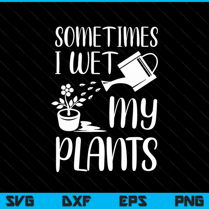 Sometimes I Wet My Plants Gardener Gardening SVG PNG Digital Printable Files