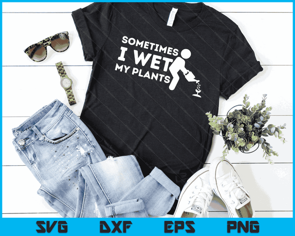 Sometimes I Wet My Plants Gardener Gardening Plant Grower SVG PNG Digital Printable Files