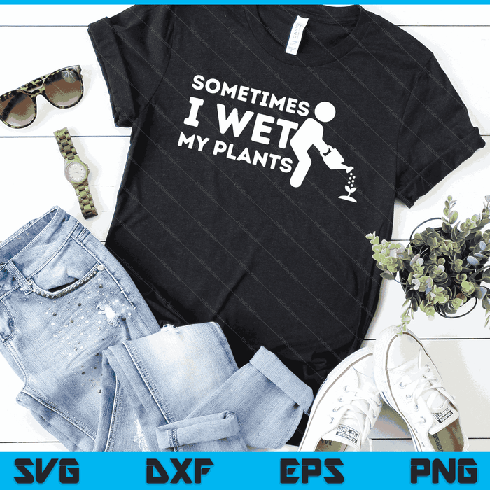 Sometimes I Wet My Plants Gardener Gardening Plant Grower SVG PNG Digital Printable Files