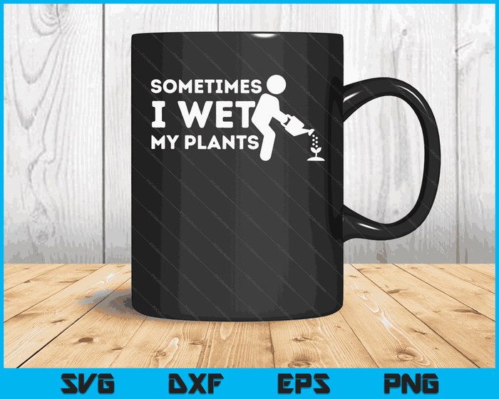 Sometimes I Wet My Plants Gardener Gardening Plant Grower SVG PNG Digital Printable Files