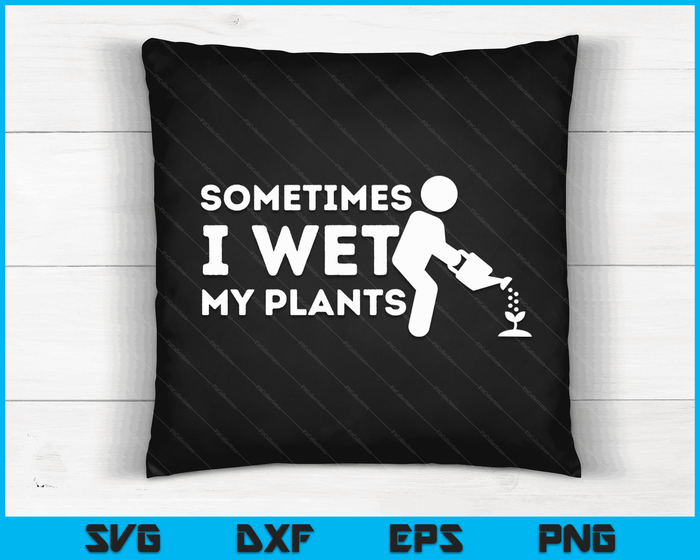 Sometimes I Wet My Plants Gardener Gardening Plant Grower SVG PNG Digital Printable Files