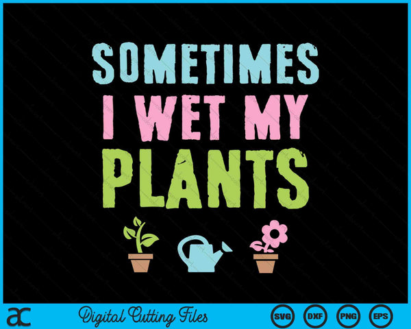 Sometimes I Wet My Plants Gardening SVG PNG Digital Cutting Files