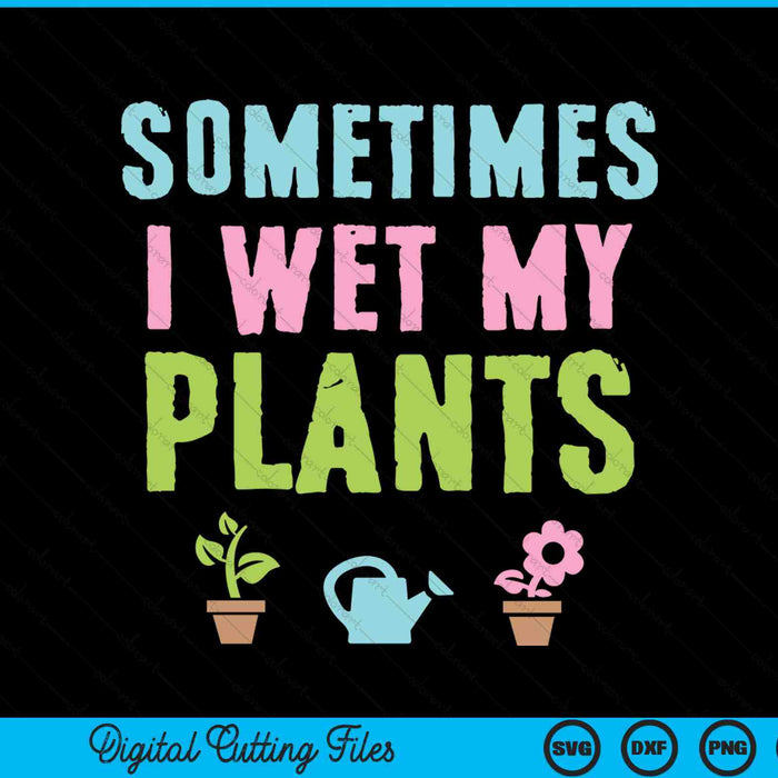 Sometimes I wet my plants gardening SVG PNG cut file for Cricut