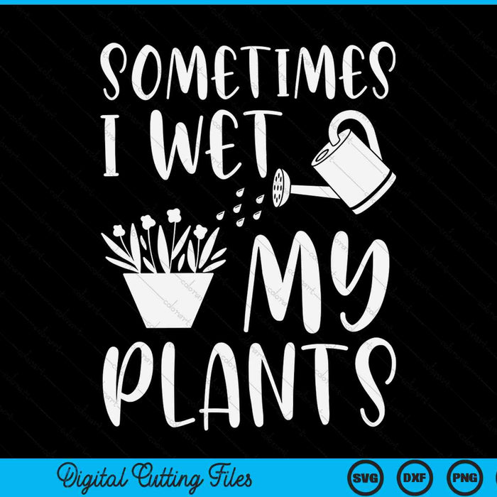 Sometimes I wet my plants gardener SVG cut file