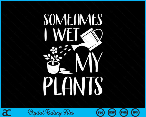 Sometimes I Wet My Plants Gardening SVG PNG Digital Printable Files