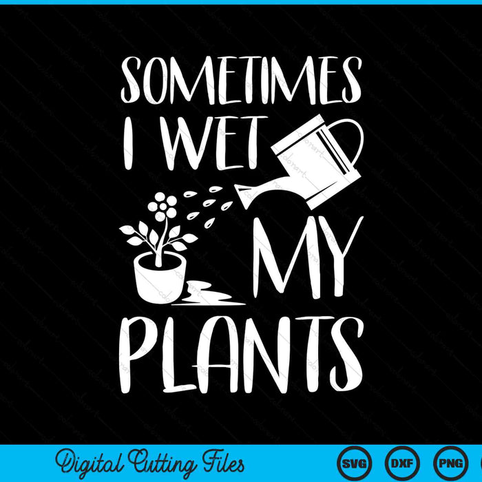 Sometimes I wet my plants gardening SVG PNG cut file for Cricut