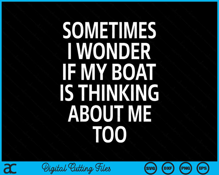 Sometimes I Wonder If My Boat Is Thinking About Me Too SVG PNG Digital Cutting Files