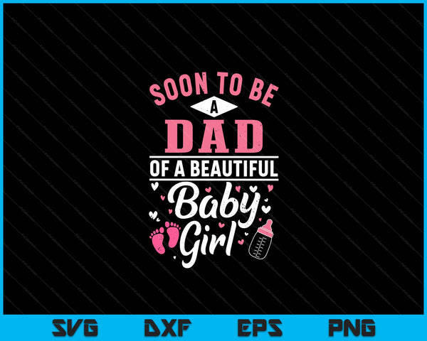Soon To Be A Dad Of A Beautiful Baby Girl SVG PNG Digital Cutting Files