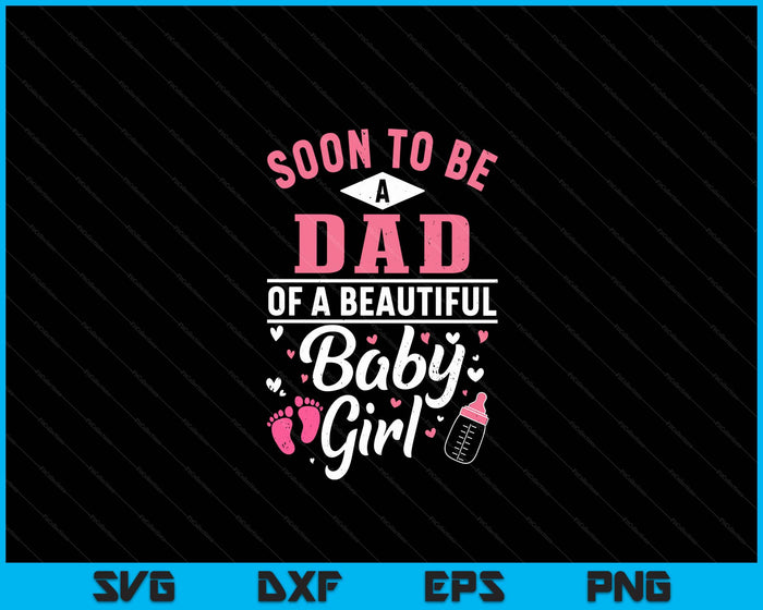 Soon To Be A Dad Of A Beautiful Baby Girl SVG PNG Digital Cutting Files